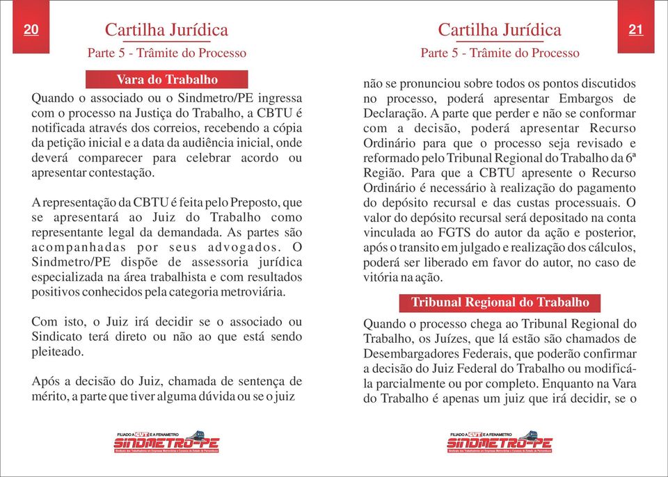A representação da CBTU é feita pelo Preposto, que se apresentará ao Juiz do Trabalho como representante legal da demandada. As partes são acompanhadas por seus advogados.