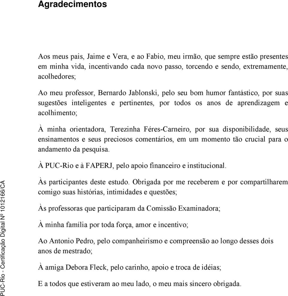 Féres-Carneiro, por sua disponibilidade, seus ensinamentos e seus preciosos comentários, em um momento tão crucial para o andamento da pesquisa.