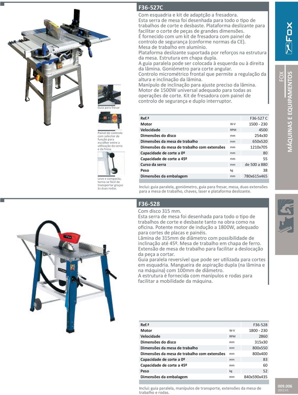 Plataforma deslizante para facilitar o corte de peças de grandes dimensões. É fornecido com um kit de fresadora com painel de controlo de segurança (conforme normas da CE).