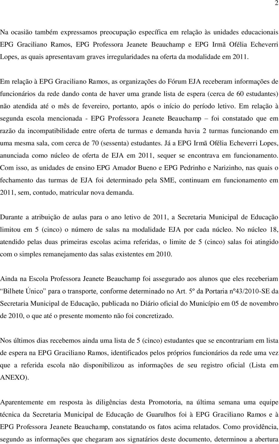 Em relação à EPG Graciliano Ramos, as organizações do Fórum EJA receberam informações de funcionários da rede dando conta de haver uma grande lista de espera (cerca de 60 estudantes) não atendida até