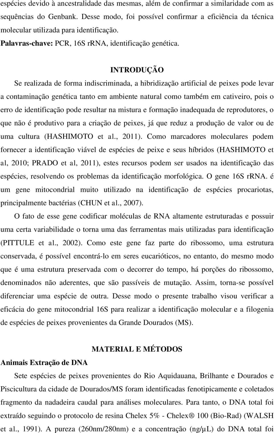 INTRODUÇÃO Se realizada de forma indiscriminada, a hibridização artificial de peixes pode levar a contaminação genética tanto em ambiente natural como também em cativeiro, pois o erro de