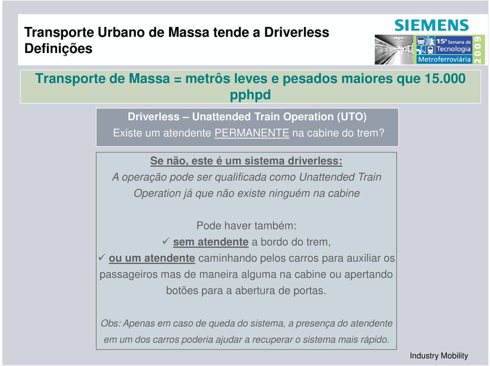 Se não, este é um sistema driverless: A operação Se sim, pode este ser não qualificada é um sistema como driverless: Unattended Train Operation já que não existe ninguém na cabine É Operação