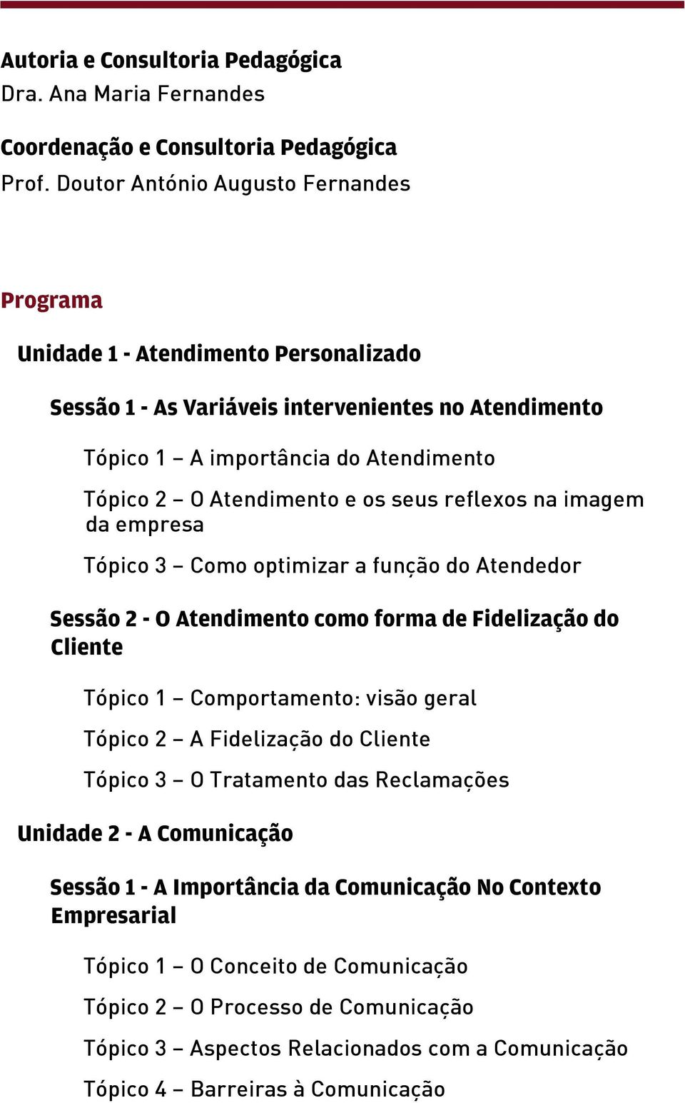 os seus reflexos na imagem da empresa Tópico 3 Como optimizar a função do Atendedor Sessão 2 - O Atendimento como forma de Fidelização do Cliente Tópico 1 Comportamento: visão geral Tópico 2 A