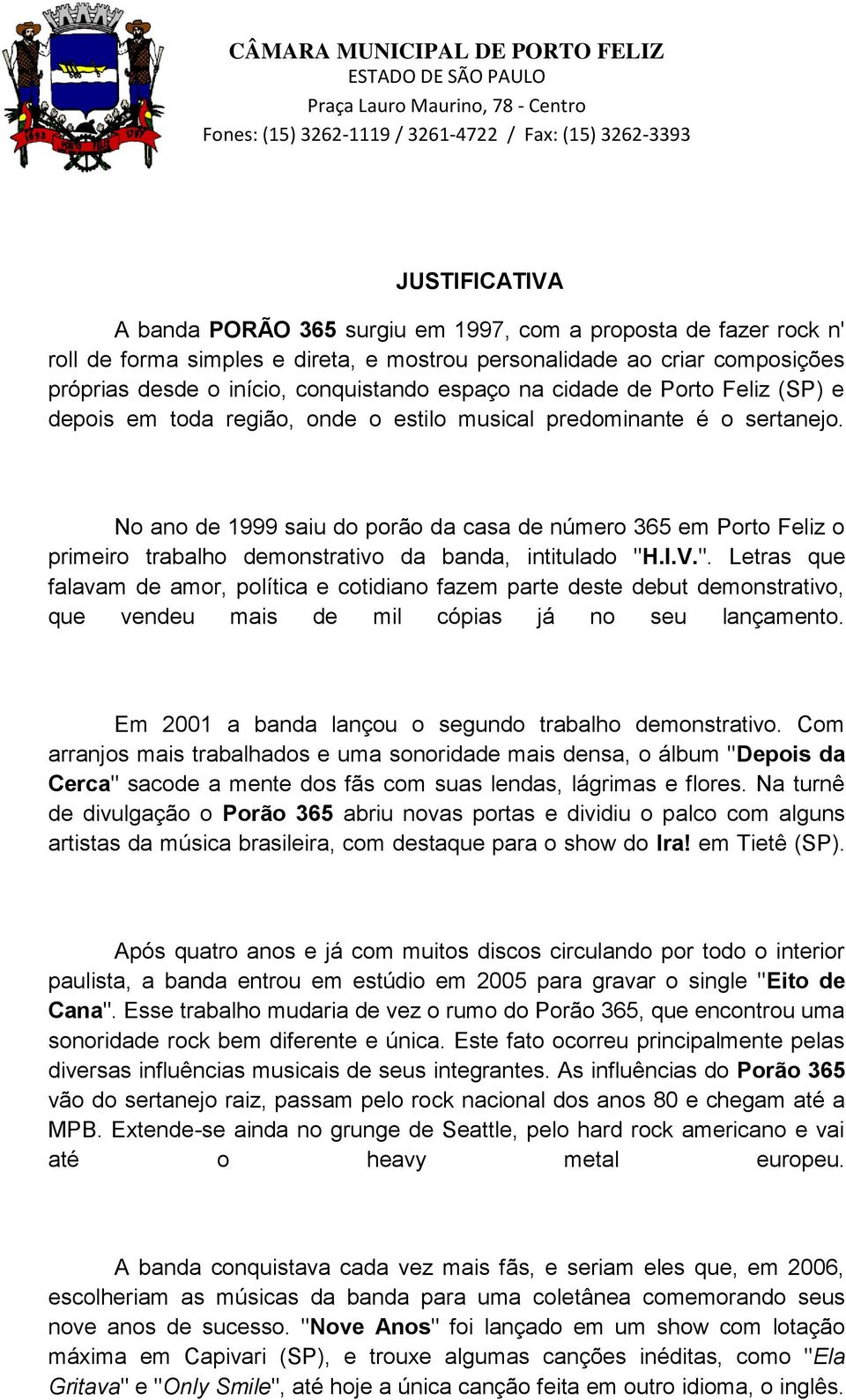 No ano de 1999 saiu do porão da casa de número 365 em Porto Feliz o primeiro trabalho demonstrativo da banda, intitulado "H