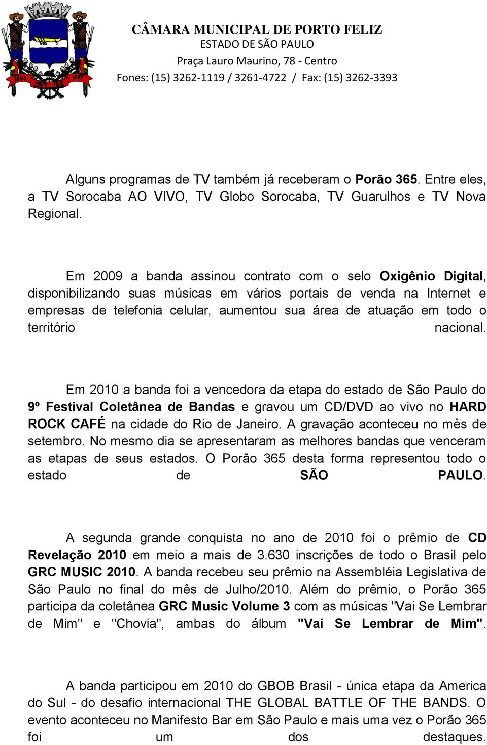 todo o território nacional. Em 2010 a banda foi a vencedora da etapa do estado de São Paulo do 9º Festival Coletânea de Bandas e gravou um CD/DVD ao vivo no HARD ROCK CAFÉ na cidade do Rio de Janeiro.