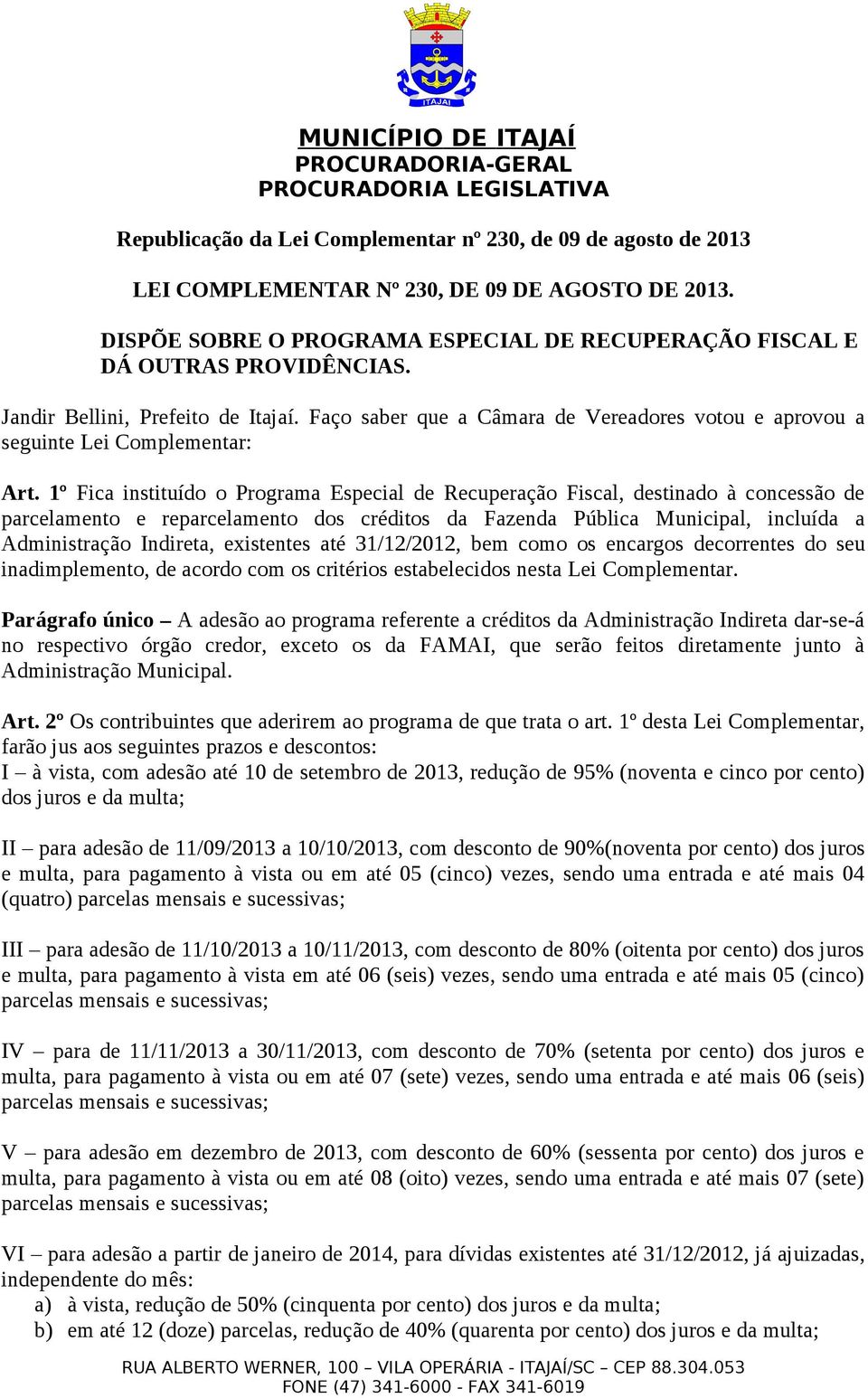 1º Fica instituído o Programa Especial de Recuperação Fiscal, destinado à concessão de parcelamento e reparcelamento dos créditos da Fazenda Pública Municipal, incluída a Administração Indireta,