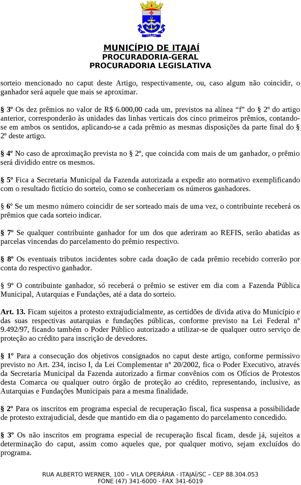 prêmio as mesmas disposições da parte final do 2º deste artigo. 4º No caso de aproximação prevista no 2º, que coincida com mais de um ganhador, o prêmio será dividido entre os mesmos.