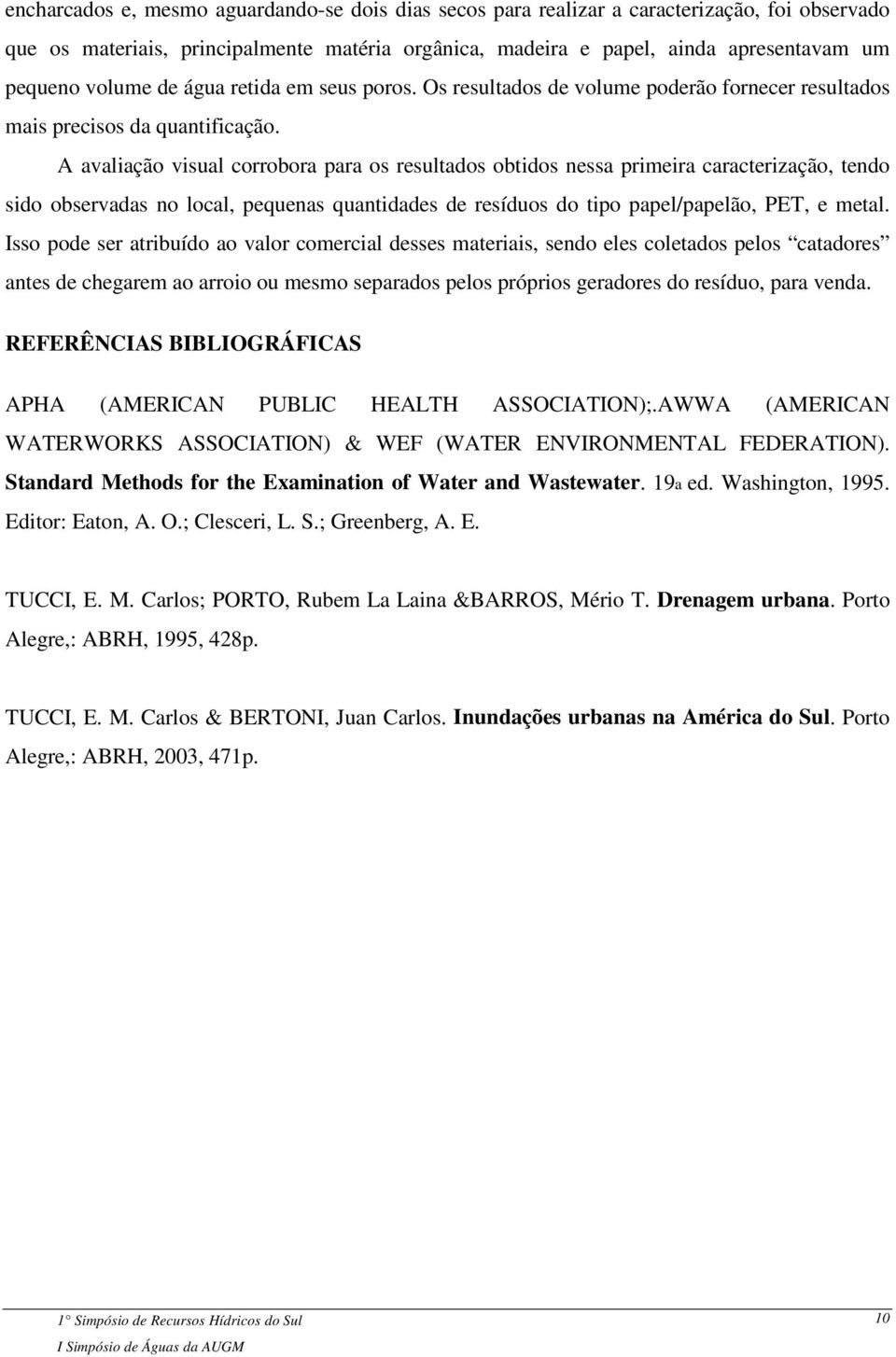 A avaliação visual corrobora para os resultados obtidos nessa primeira caracterização, tendo sido observadas no local, pequenas quantidades de resíduos do tipo papel/papelão, PET, e metal.