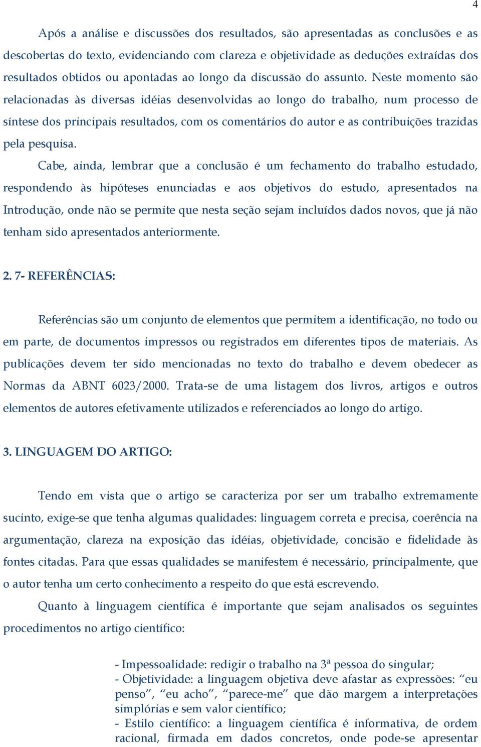 Neste momento são relacionadas às diversas idéias desenvolvidas ao longo do trabalho, num processo de síntese dos principais resultados, com os comentários do autor e as contribuições trazidas pela