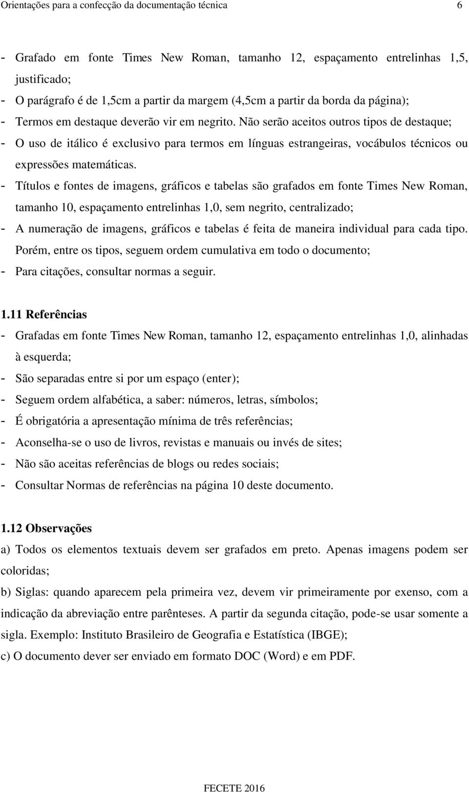 Não serão aceitos outros tipos de destaque; - O uso de itálico é exclusivo para termos em línguas estrangeiras, vocábulos técnicos ou expressões matemáticas.