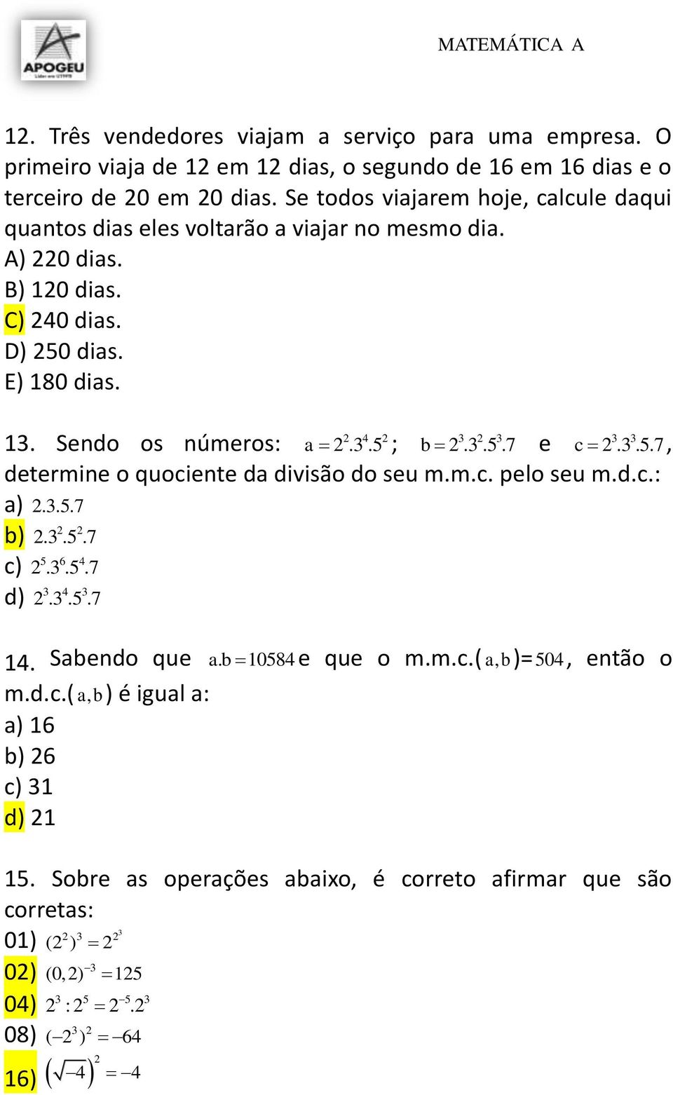 3.5.7 e c 2.3.5.7, determine o quociente da divisão do seu m.m.c. pelo seu m.d.c.: a) 2.3.5.7 b) 2 2 2.3.5.7 c) 5 6 4 2.3.5.7 d) 3 4 3 2.3.5.7 14. Sabendo que ab. 10584 e que o m.m.c.( ab)=, 504, então o m.