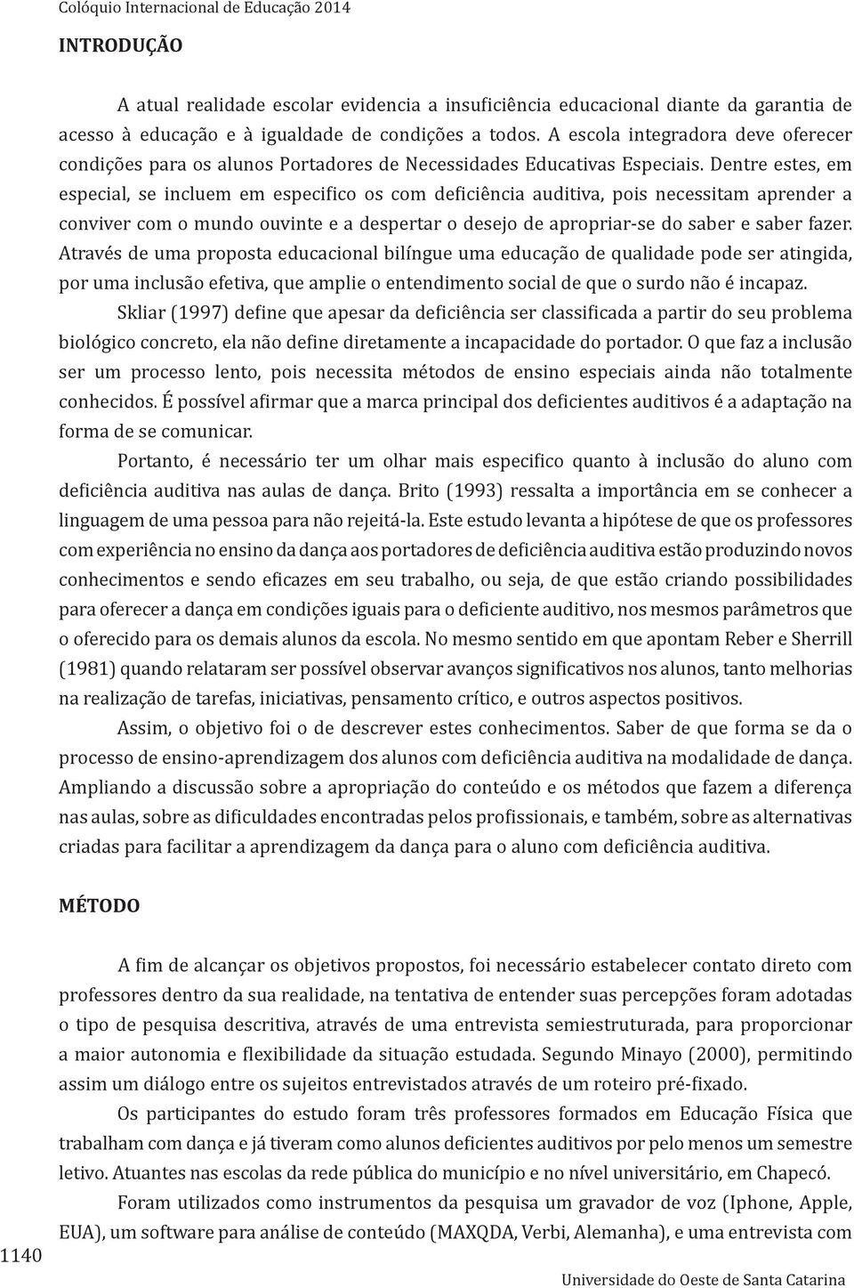 Dentre estes, em especial, se incluem em especifico os com deficiência auditiva, pois necessitam aprender a conviver com o mundo ouvinte e a despertar o desejo de apropriar-se do saber e saber fazer.