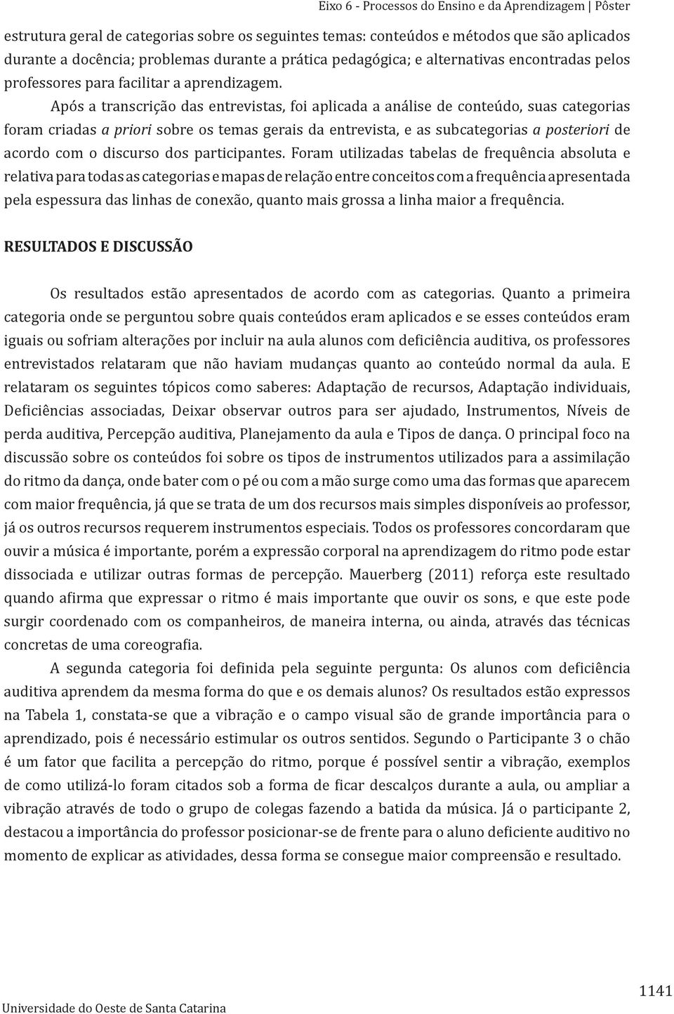 Após a transcrição das entrevistas, foi aplicada a análise de conteúdo, suas categorias foram criadas a priori sobre os temas gerais da entrevista, e as subcategorias a posteriori de acordo com o