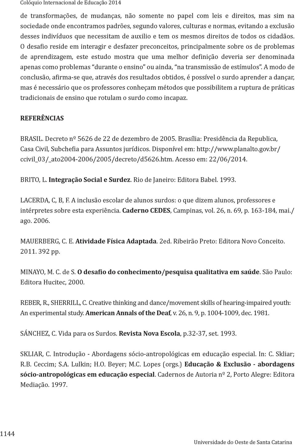 O desafio reside em interagir e desfazer preconceitos, principalmente sobre os de problemas de aprendizagem, este estudo mostra que uma melhor definição deveria ser denominada apenas como problemas