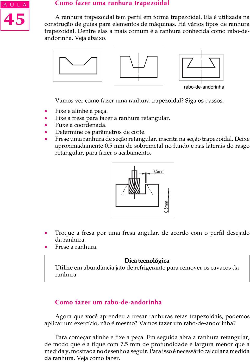 Siga os passos. Fixe e alinhe a peça. Fixe a fresa para fazer a ranhura retangular. Puxe a coordenada. Determine os parâmetros de corte.