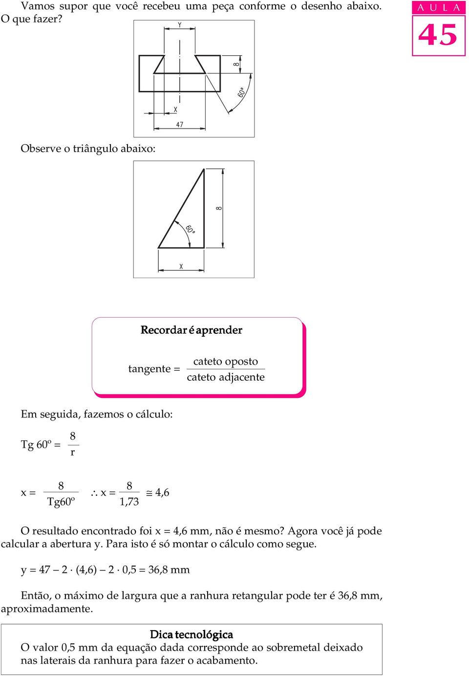 @ 4,6 Tg60º 1,73 O resultado encontrado foi x = 4,6 mm, não é mesmo? Agora você já pode calcular a abertura y. Para isto é só montar o cálculo como segue.