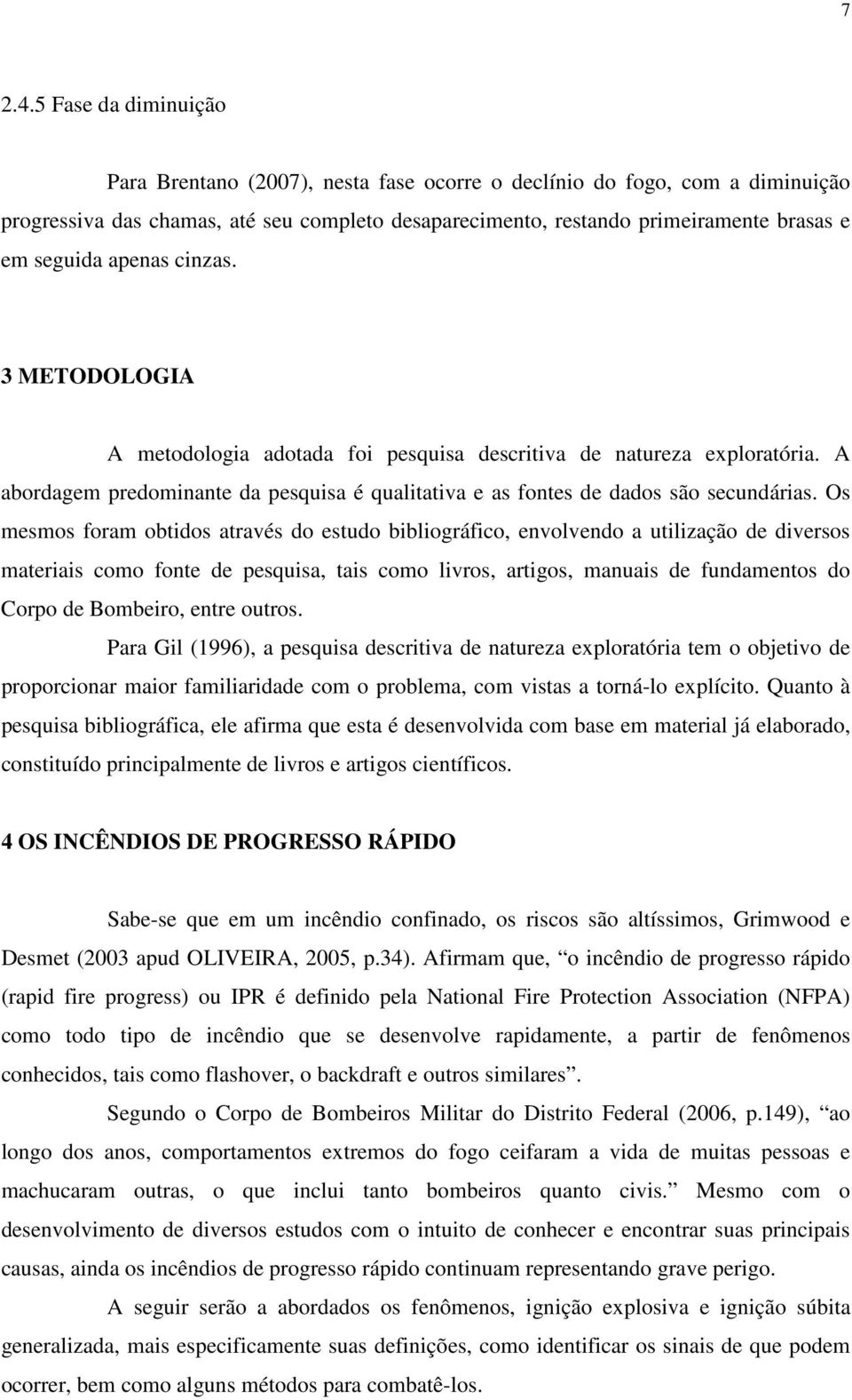 apenas cinzas. 3 METODOLOGIA A metodologia adotada foi pesquisa descritiva de natureza exploratória. A abordagem predominante da pesquisa é qualitativa e as fontes de dados são secundárias.