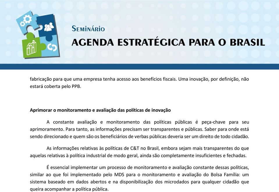 Para tanto, as informações precisam ser transparentes e públicas. Saber para onde está sendo direcionado e quem são os beneficiários de verbas públicas deveria ser um direito de todo cidadão.