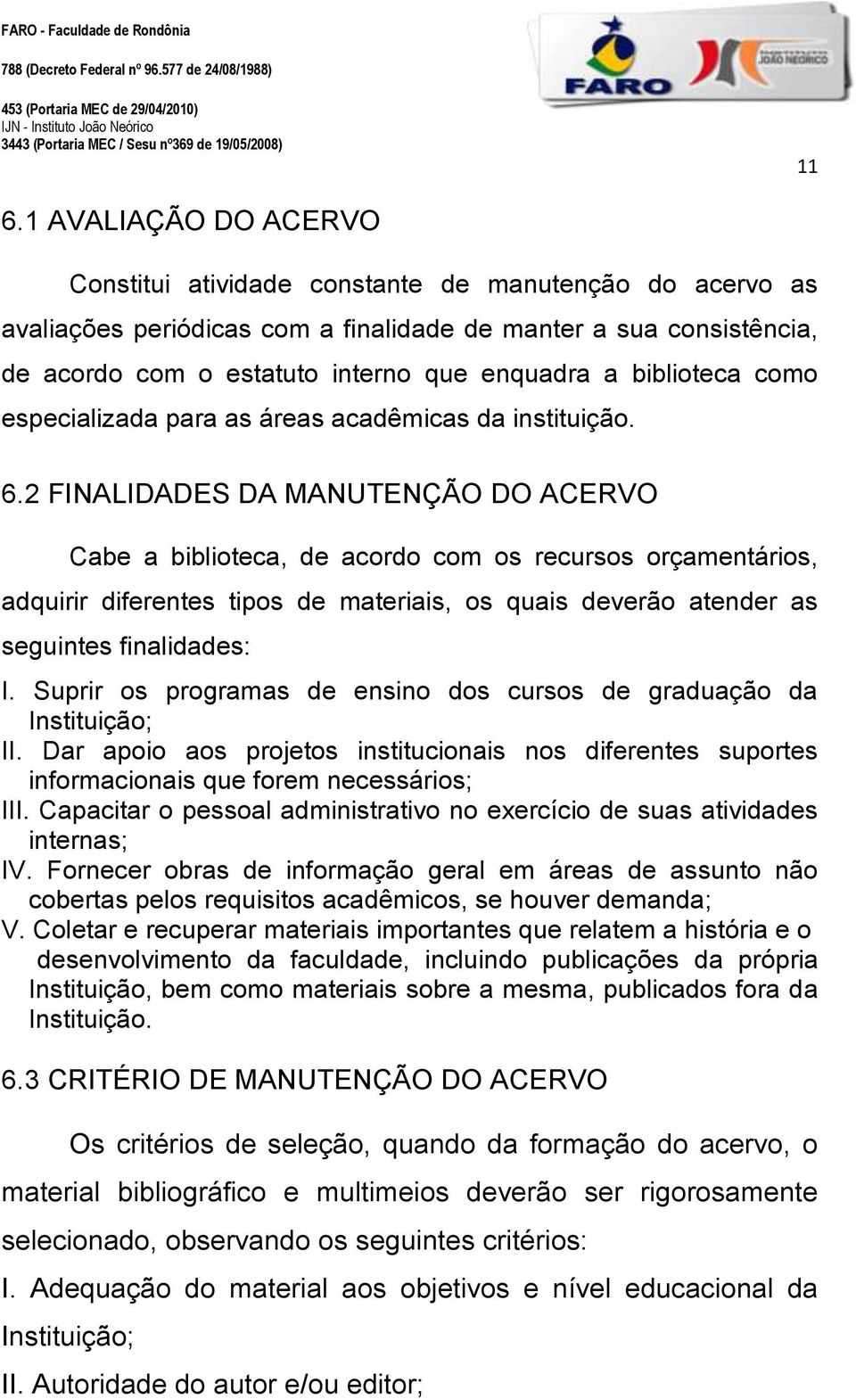 2 FINALIDADES DA MANUTENÇÃO DO ACERVO Cabe a biblioteca, de acordo com os recursos orçamentários, adquirir diferentes tipos de materiais, os quais deverão atender as seguintes finalidades: I.