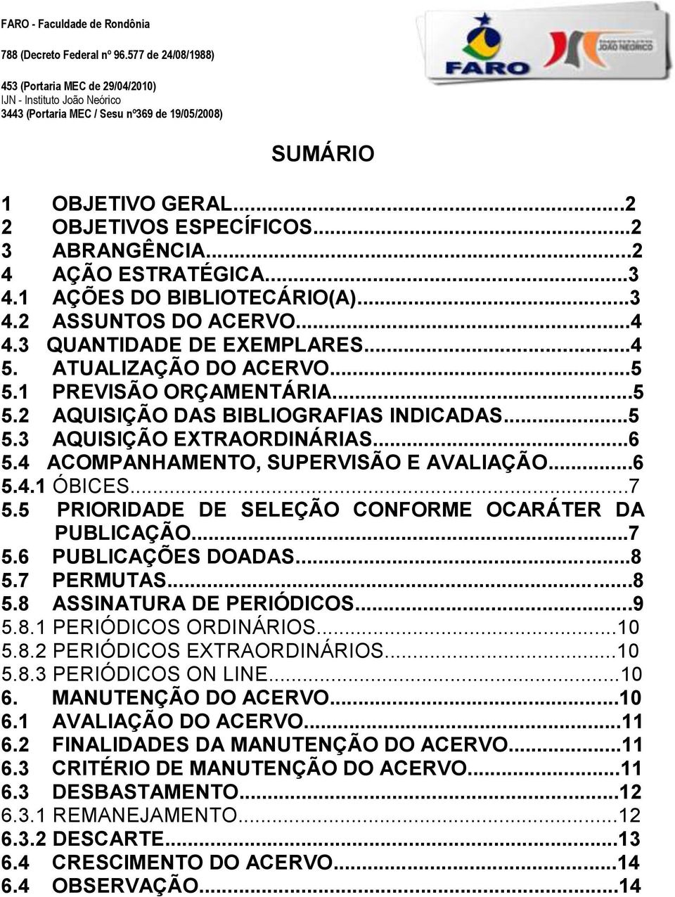 5 PRIORIDADE DE SELEÇÃO CONFORME OCARÁTER DA PUBLICAÇÃO...7 5.6 PUBLICAÇÕES DOADAS...8 5.7 PERMUTAS...8 5.8 ASSINATURA DE PERIÓDICOS...9 5.8.1 PERIÓDICOS ORDINÁRIOS...10 5.8.2 PERIÓDICOS EXTRAORDINÁRIOS.