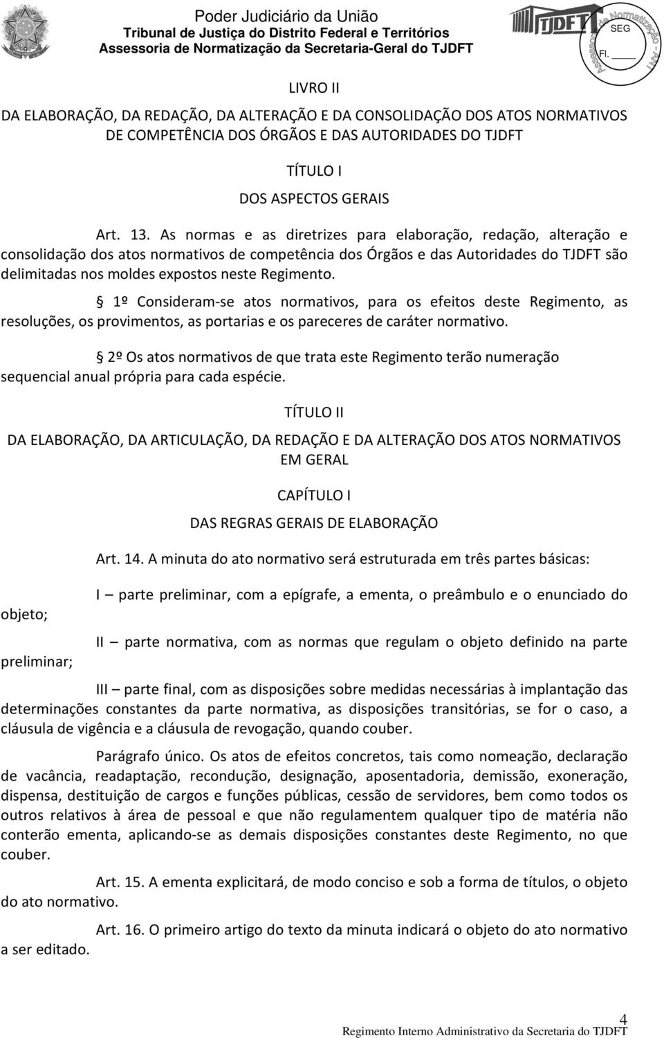 Regimento. 1º Consideram-se atos normativos, para os efeitos deste Regimento, as resoluções, os provimentos, as portarias e os pareceres de caráter normativo.