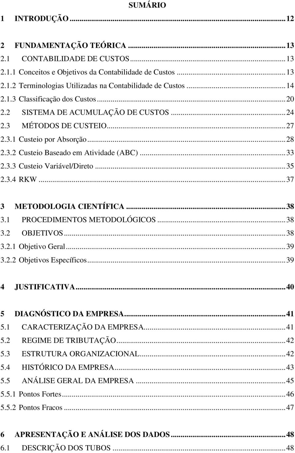 .. 35 2.3.4 RKW... 37 3 METODOLOGIA CIENTÍFICA... 38 3.1 PROCEDIMENTOS METODOLÓGICOS... 38 3.2 OBJETIVOS... 38 3.2.1 Objetivo Geral... 39 3.2.2 Objetivos Específicos... 39 4 JUSTIFICATIVA.