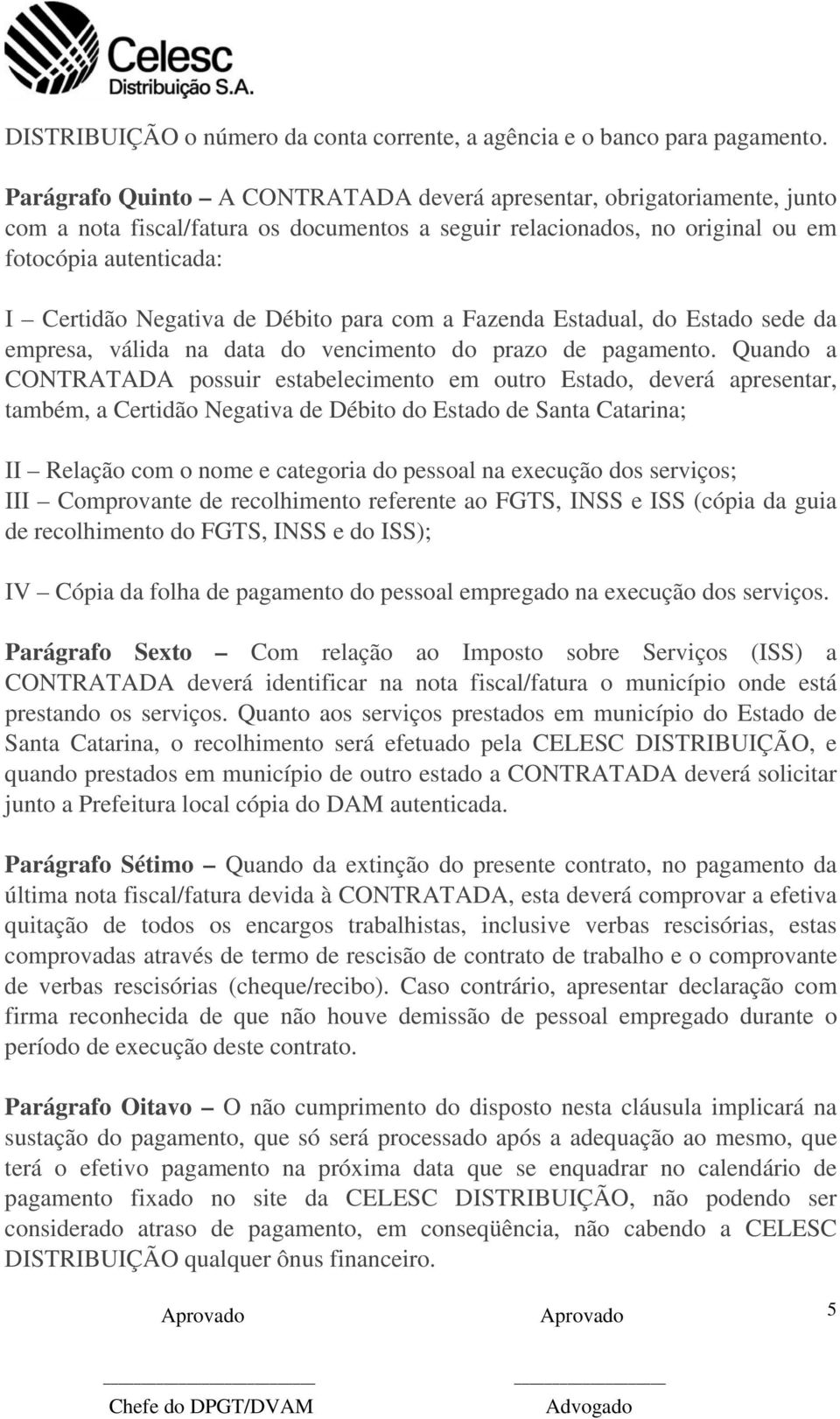 Débito para com a Fazenda Estadual, do Estado sede da empresa, válida na data do vencimento do prazo de pagamento.