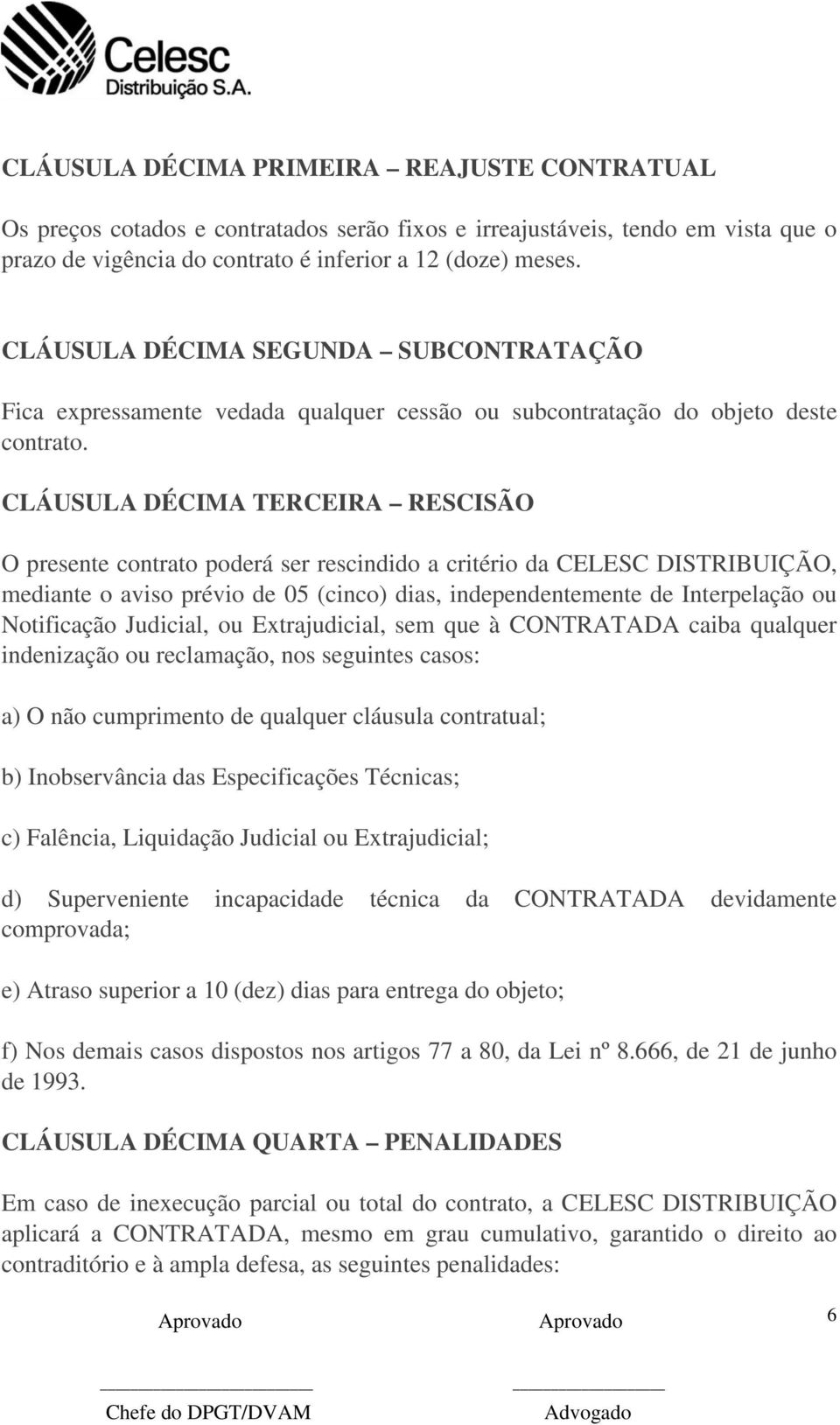 CLÁUSULA DÉCIMA TERCEIRA RESCISÃO O presente contrato poderá ser rescindido a critério da CELESC DISTRIBUIÇÃO, mediante o aviso prévio de 05 (cinco) dias, independentemente de Interpelação ou