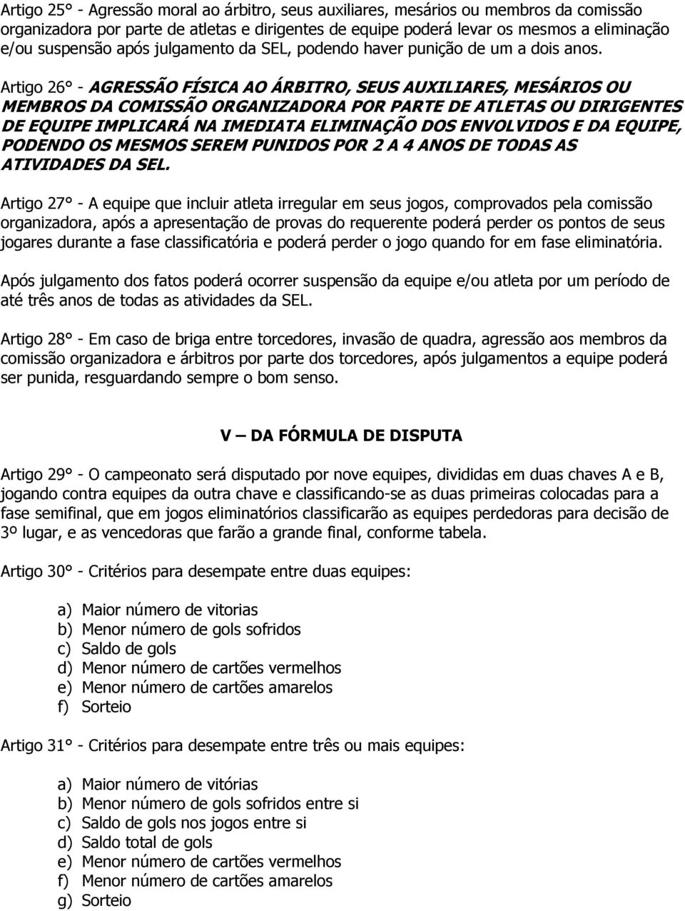 Artigo 26 - AGRESSÃO FÍSICA AO ÁRBITRO, SEUS AUXILIARES, MESÁRIOS OU MEMBROS DA COMISSÃO ORGANIZADORA POR PARTE DE ATLETAS OU DIRIGENTES DE EQUIPE IMPLICARÁ NA IMEDIATA ELIMINAÇÃO DOS ENVOLVIDOS E DA