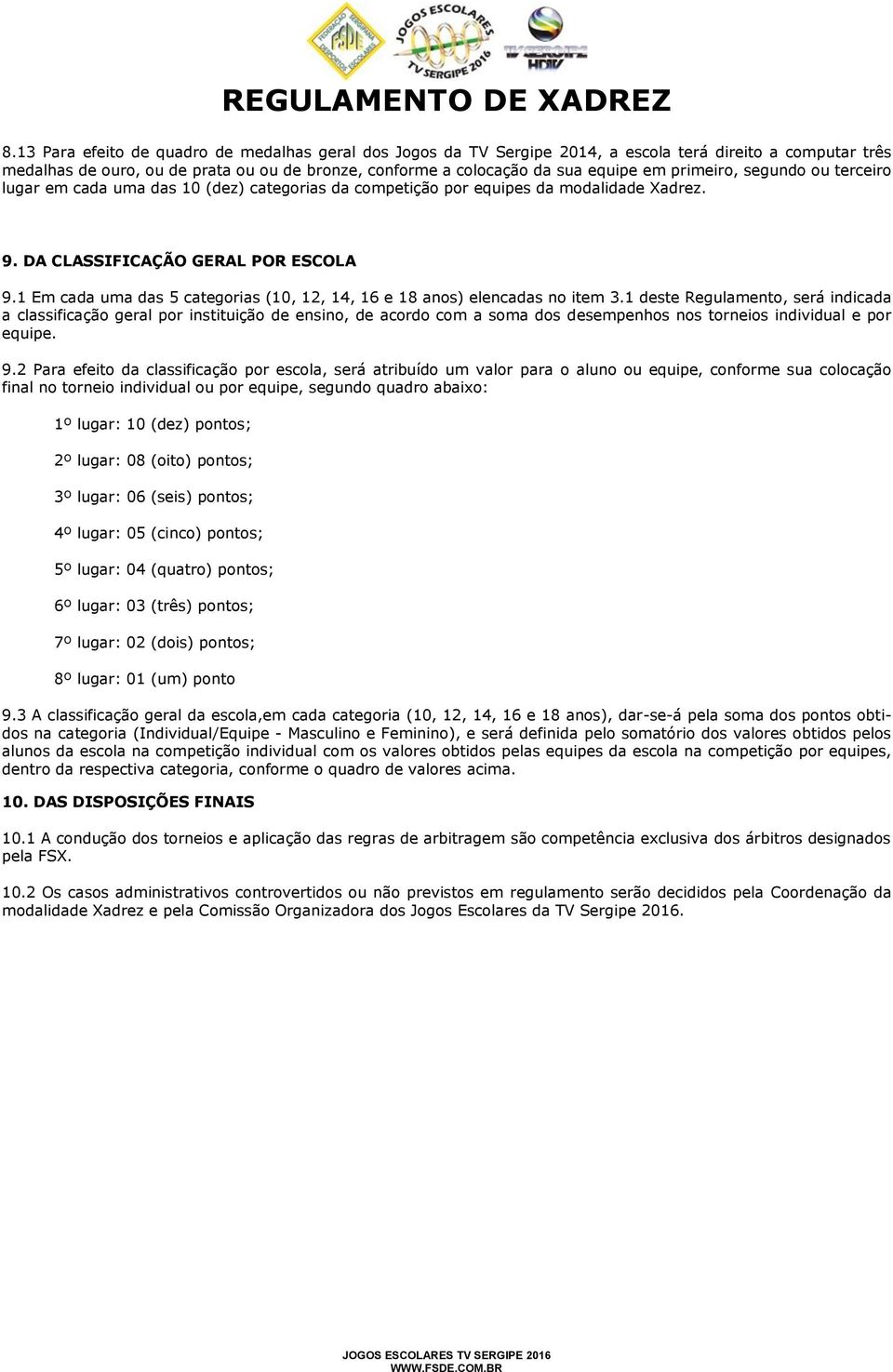 1 Em cada uma das 5 categorias (10, 12, 14, 16 e 18 anos) elencadas no item 3.