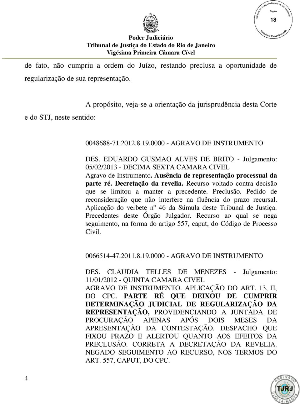 EDUARDO GUSMAO ALVES DE BRITO - Julgamento: 05/02/2013 - DECIMA SEXTA CAMARA CIVEL Agravo de Instrumento. Ausência de representação processual da parte ré. Decretação da revelia.