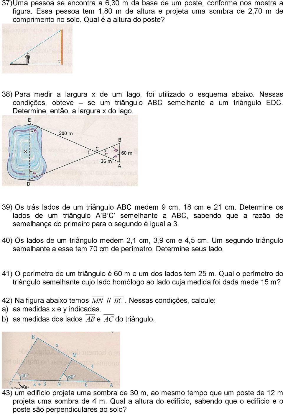 39) Os trás lados de um triângulo ABC medem 9 cm, 18 cm e 21 cm. Determine os lados de um triângulo A B C semelhante a ABC, sabendo que a razão de semelhança do primeiro para o segundo é igual a 3.