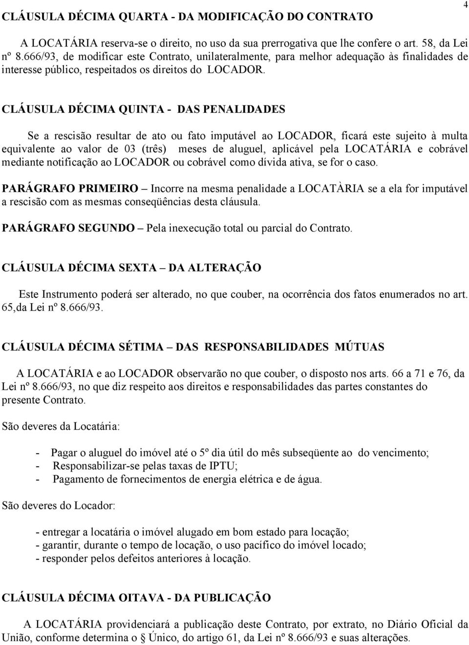 CLÁUSULA DÉCIMA QUINTA - DAS PENALIDADES Se a rescisão resultar de ato ou fato imputável ao LOCADOR, ficará este sujeito à multa equivalente ao valor de 03 (três) meses de aluguel, aplicável pela