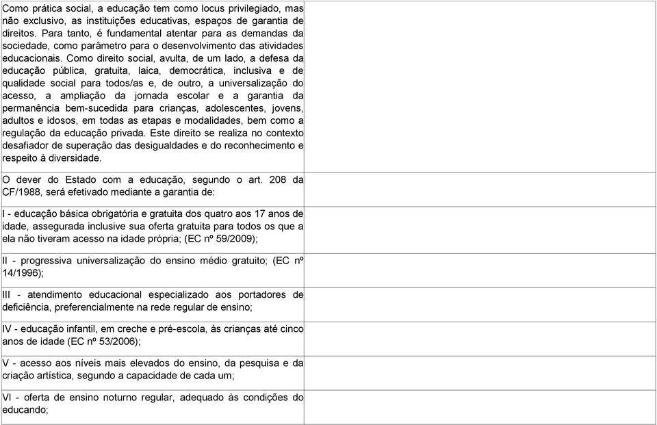 Como direito social, avulta, de um lado, a defesa da educação pública, gratuita, laica, democrática, inclusiva e de qualidade social para todos/as e, de outro, a universalização do acesso, a