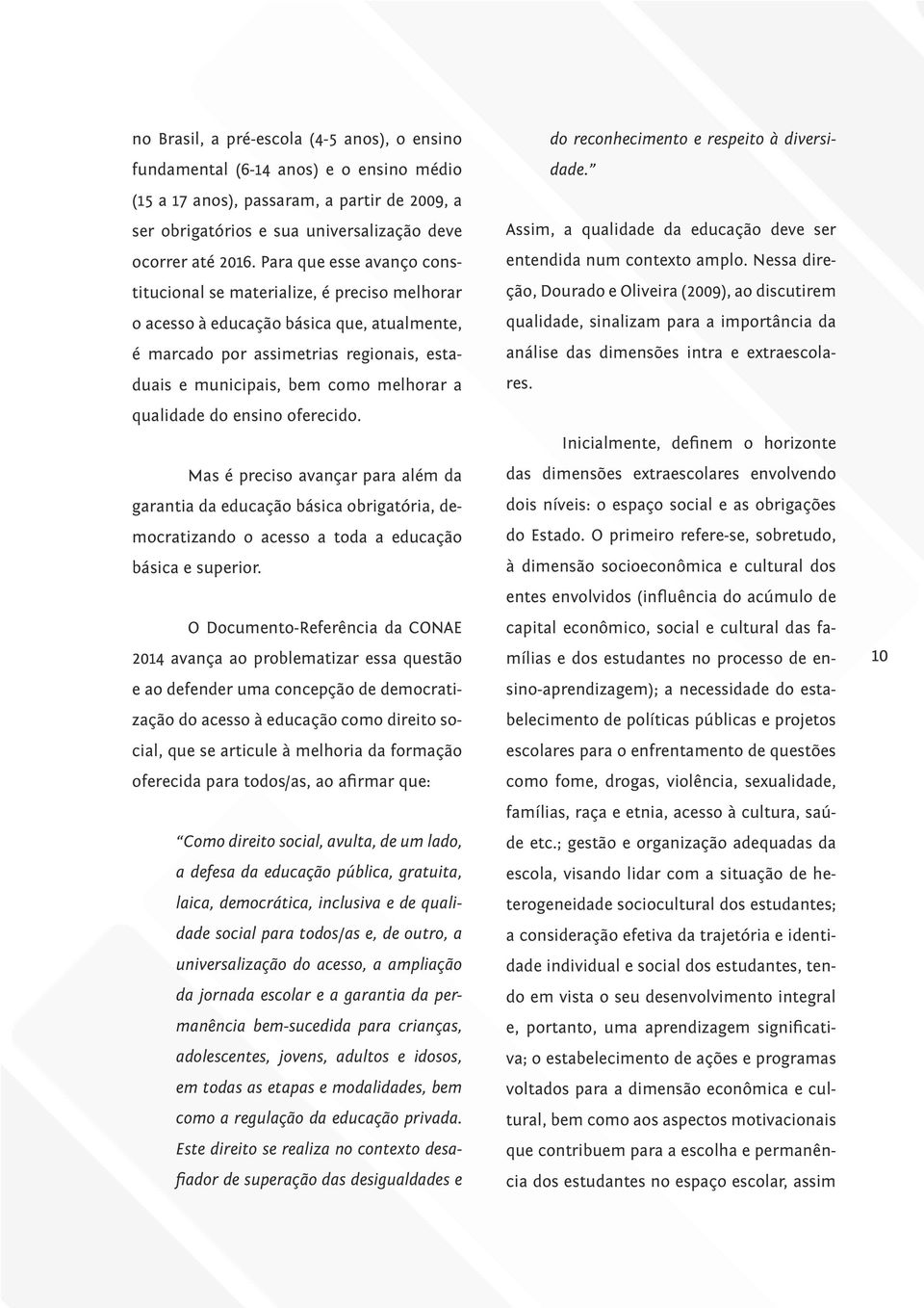 qualidade do ensino oferecido. Mas é preciso avançar para além da garantia da educação básica obrigatória, democratizando o acesso a toda a educação básica e superior.