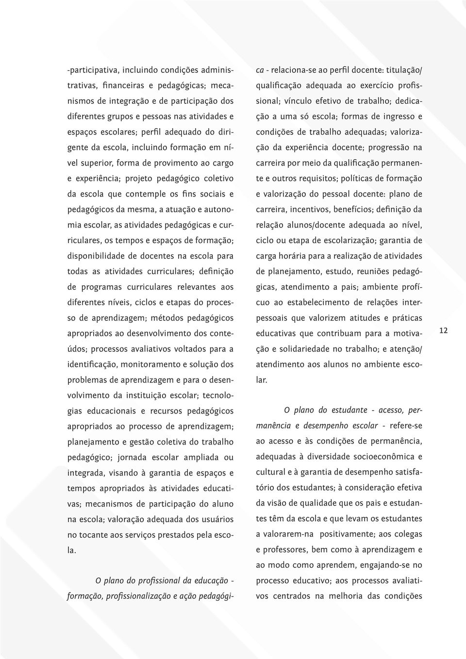 mesma, a atuação e autonomia escolar, as atividades pedagógicas e curriculares, os tempos e espaços de formação; disponibilidade de docentes na escola para todas as atividades curriculares; definição