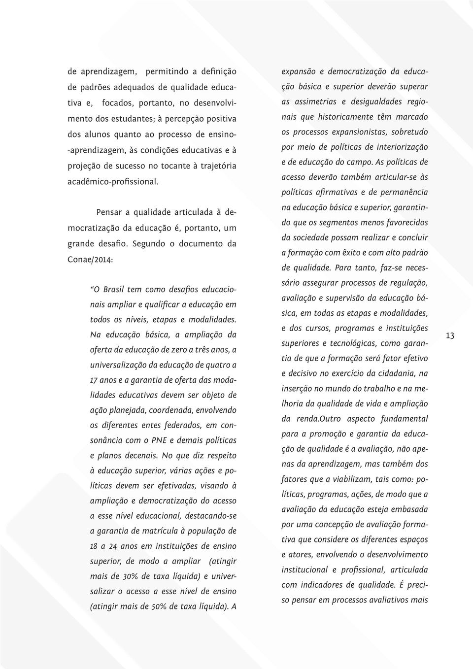 Pensar a qualidade articulada à democratização da educação é, portanto, um grande desafio.