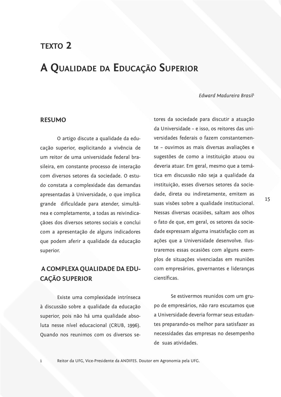 O estudo constata a complexidade das demandas apresentadas à Universidade, o que implica grande dificuldade para atender, simultânea e completamente, a todas as reivindicaçãoes dos diversos setores