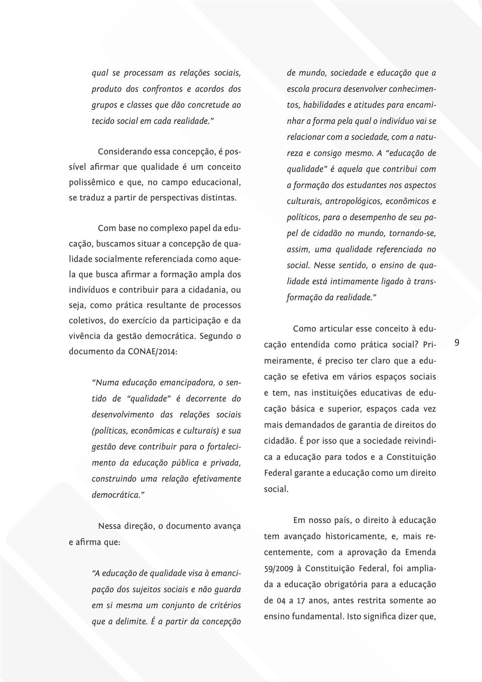 Com base no complexo papel da educação, buscamos situar a concepção de qualidade socialmente referenciada como aquela que busca afirmar a formação ampla dos indivíduos e contribuir para a cidadania,