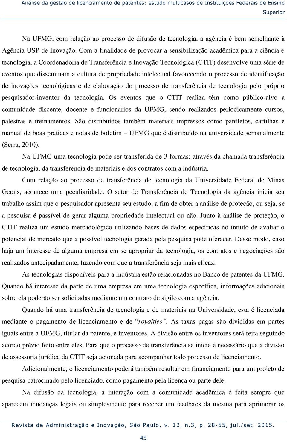 Com a finalidade de provocar a sensibilização acadêmica para a ciência e tecnologia, a Coordenadoria de Transferência e Inovação Tecnológica (CTIT) desenvolve uma série de eventos que disseminam a