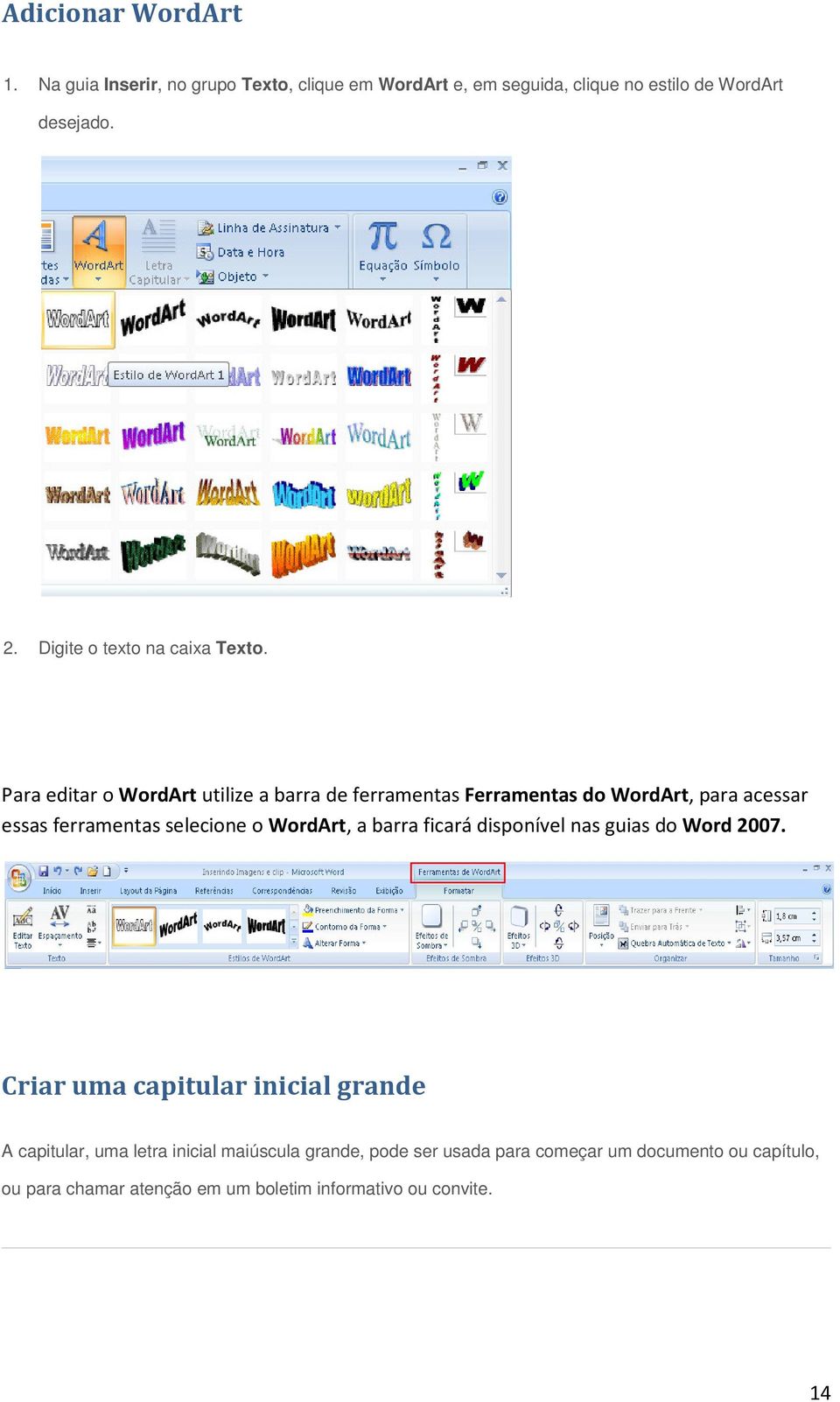 Para editar o WordArt utilize a barra de ferramentas Ferramentas do WordArt, para acessar essas ferramentas selecione o WordArt, a
