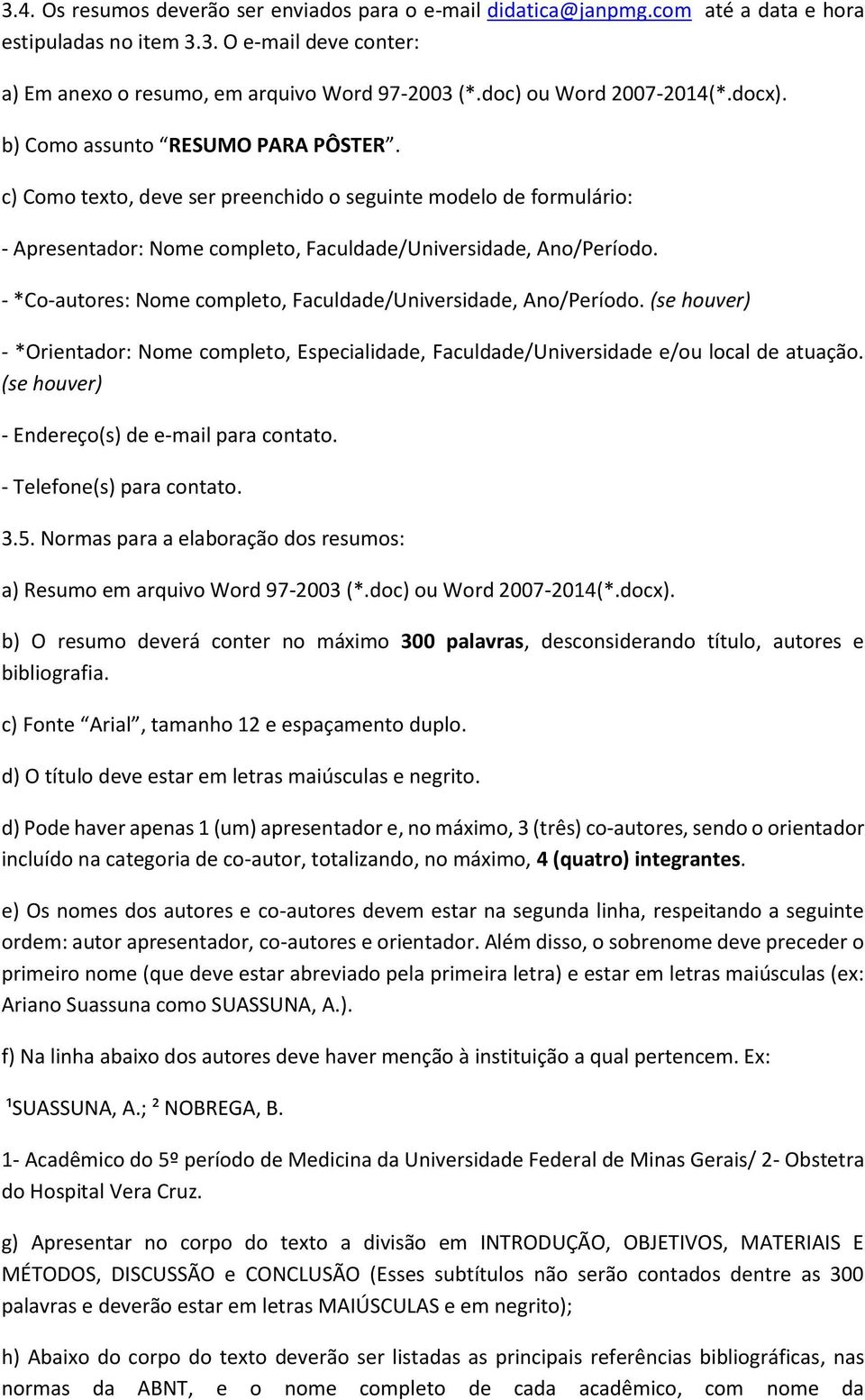 c) Como texto, deve ser preenchido o seguinte modelo de formulário: - Apresentador: Nome completo, Faculdade/Universidade, Ano/Período.