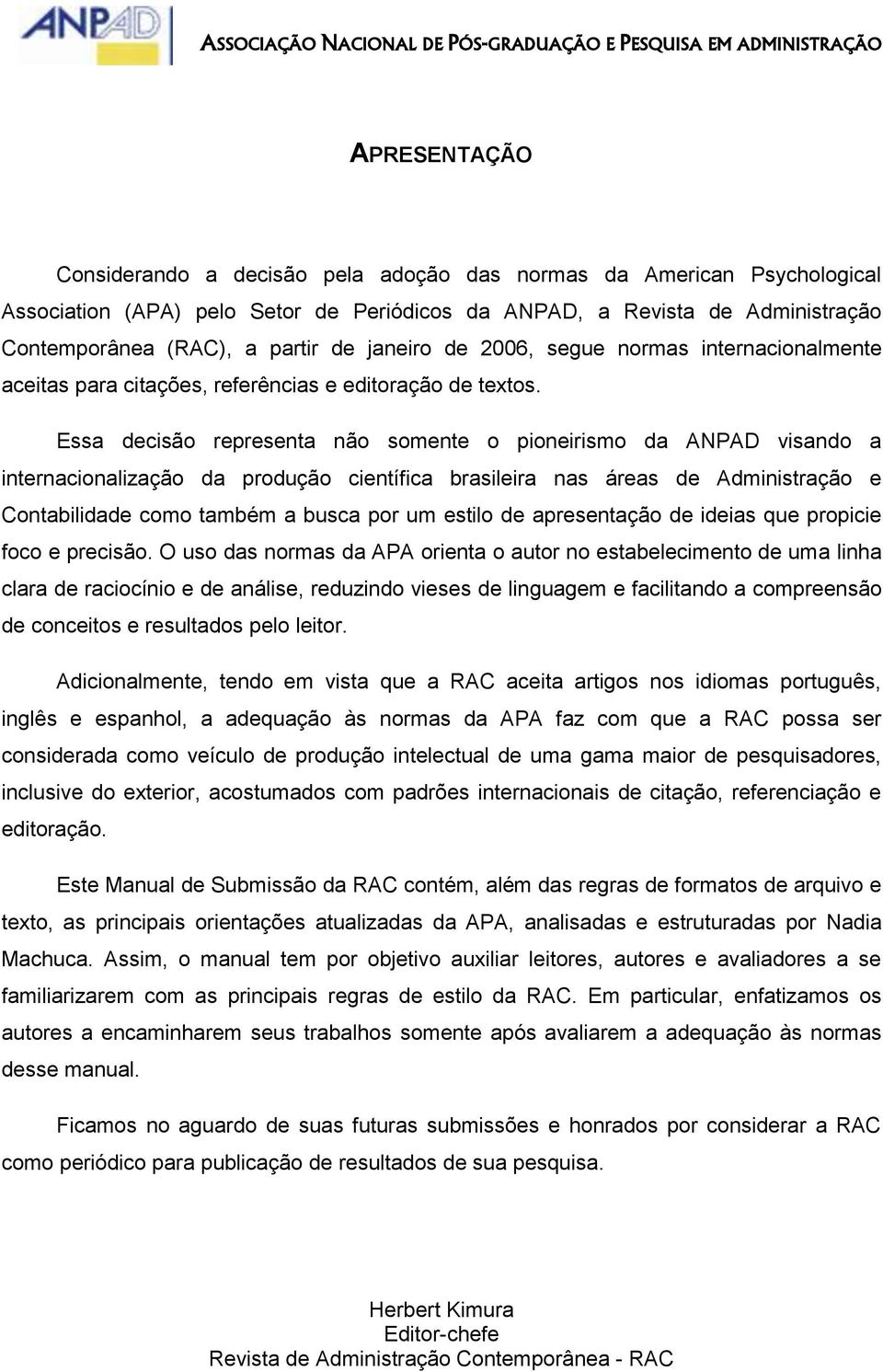 Essa decisão representa não somente o pioneirismo da ANPAD visando a internacionalização da produção científica brasileira nas áreas de Administração e Contabilidade como também a busca por um estilo