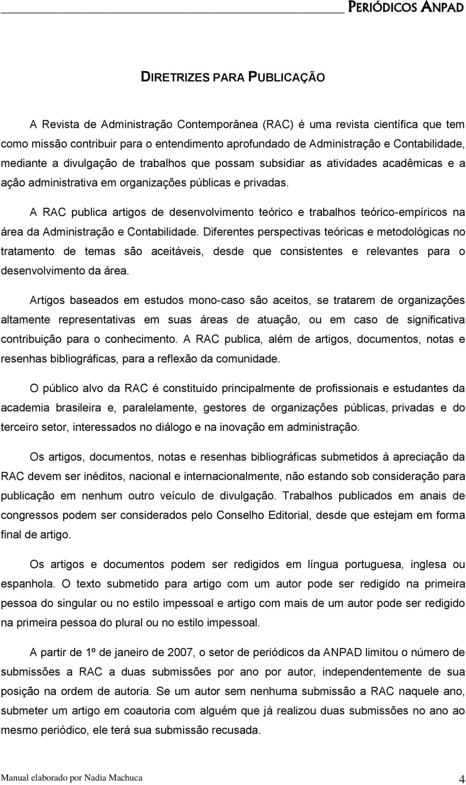 A RAC publica artigos de desenvolvimento teórico e trabalhos teórico-empíricos na área da Administração e Contabilidade.