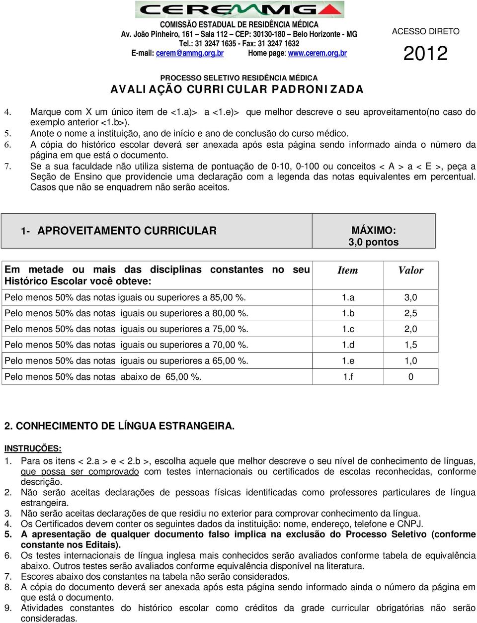 Se a sua faculdade não utiliza sistema de pontuação de 0-10, 0-100 ou conceitos < A > a < E >, peça a Seção de Ensino que providencie uma declaração com a legenda das notas equivalentes em percentual.