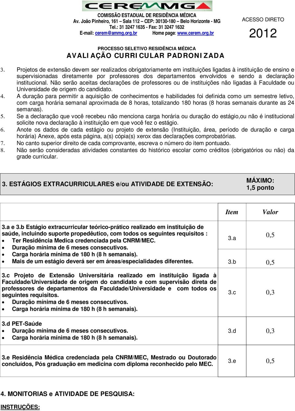 A duração para permitir a aquisição de conhecimentos e habilidades foi definida como um semestre letivo, com carga horária semanal aproximada de 8 horas, totalizando 180 horas (8 horas semanais