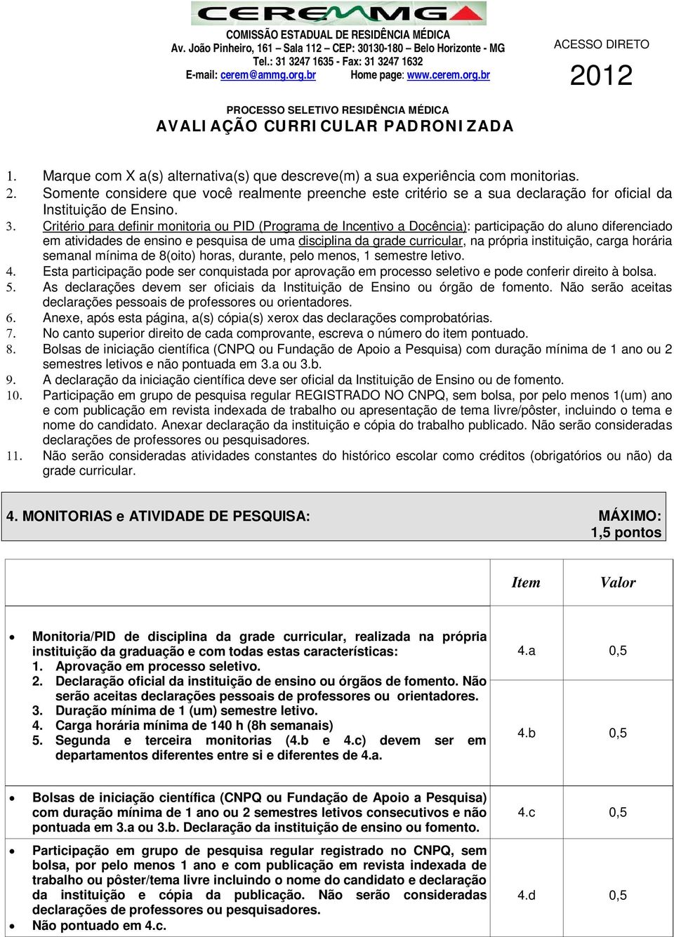 instituição, carga horária semanal mínima de 8(oito) horas, durante, pelo menos, 1 semestre letivo.