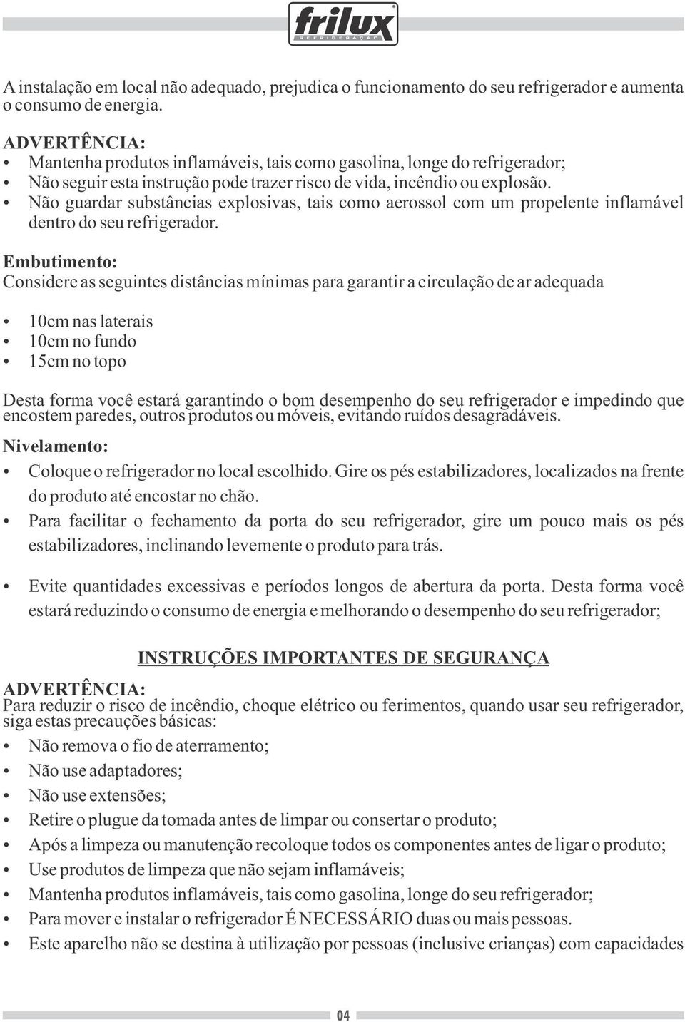 Não guardar substâncias explosivas, tais como aerossol com um propelente inflamável dentro do seu refrigerador.