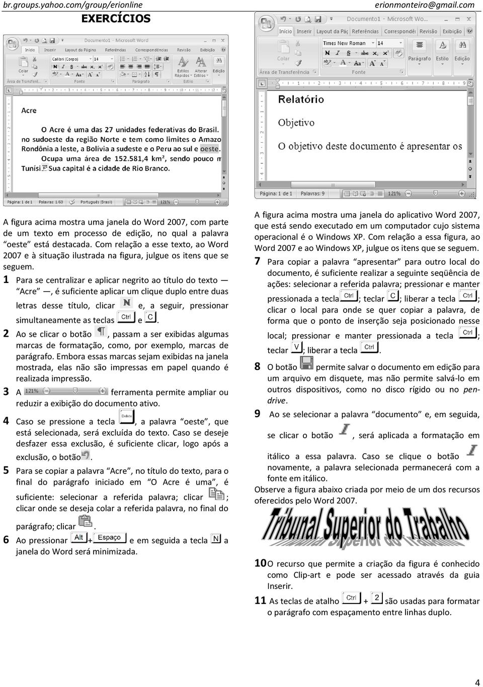 1 Para se centralizar e aplicar negrito ao título do texto Acre, é suficiente aplicar um clique duplo entre duas letras desse título, clicar e, a seguir, pressionar simultaneamente as teclas e.