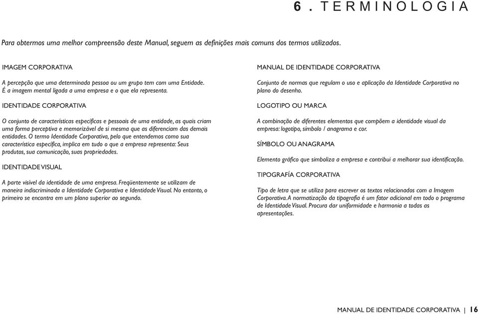 IDENTIDADE CORPORATIVA O conjunto de características específicas e pessoais de uma entidade, as quais criam uma forma perceptiva e memorizável de si mesma que as diferenciam das demais entidades.